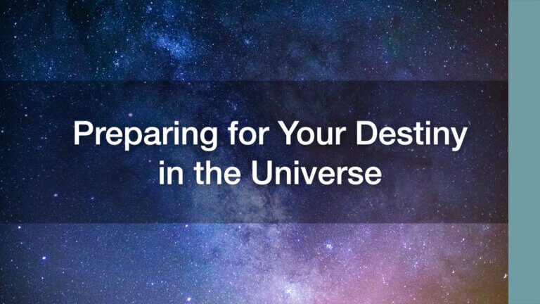Preparing for Your Destiny in the Universe